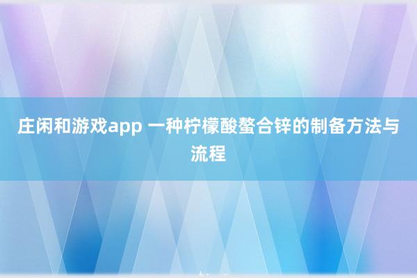 庄闲和游戏app 一种柠檬酸螯合锌的制备方法与流程