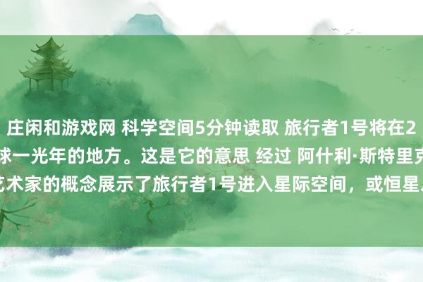 庄闲和游戏网 科学空间5分钟读取 旅行者1号将在2026年到达距离地球一光年的地方。这是它的意思 经过 阿什利·斯特里克兰 11小时前 一位艺术家的概念展示了旅行者1号进入星际空间，或恒星之间的空间。 美国国家航空航天局/JPL