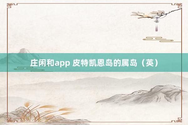 庄闲和app 皮特凯恩岛的属岛（英）