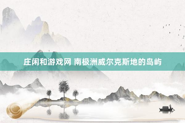 庄闲和游戏网 南极洲威尔克斯地的岛屿