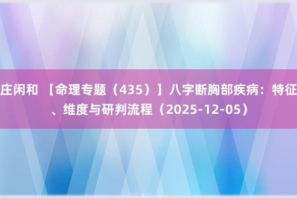庄闲和 【命理专题（435）】八字断胸部疾病：特征、维度与研判流程（2025-12-05）