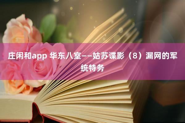庄闲和app 华东八室——姑苏谍影（8）漏网的军统特务