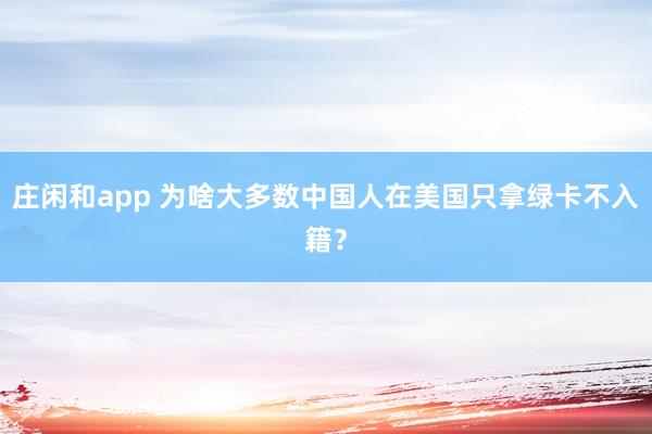 庄闲和app 为啥大多数中国人在美国只拿绿卡不入籍?
