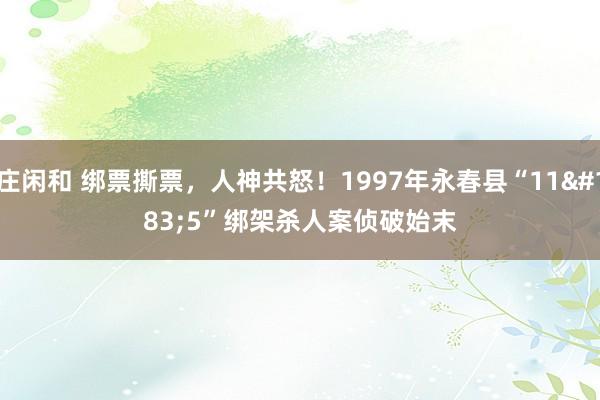 庄闲和 绑票撕票,人神共怒!1997年永春县“11·5”绑架杀人案侦破始末