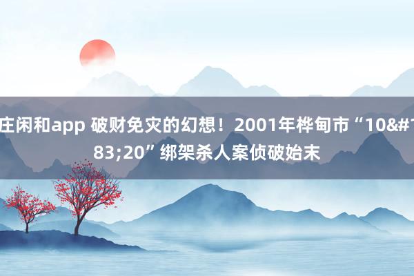 庄闲和app 破财免灾的幻想!2001年桦甸市“10·20”绑架杀人案侦破始末