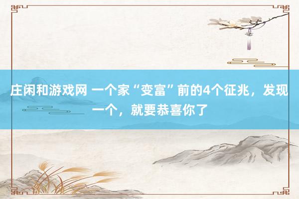 庄闲和游戏网 一个家“变富”前的4个征兆，发现一个，就要恭喜你了