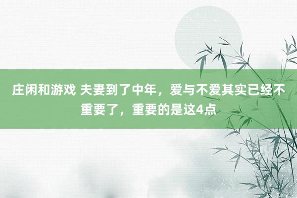 庄闲和游戏 夫妻到了中年，爱与不爱其实已经不重要了，重要的是这4点