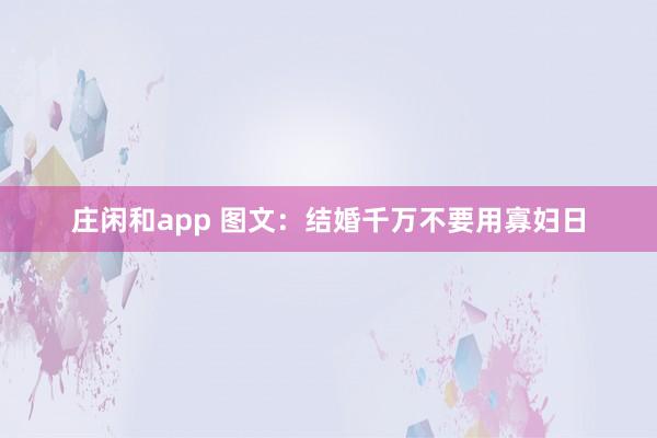 庄闲和app 图文：结婚千万不要用寡妇日
