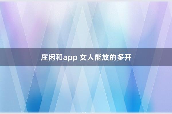 庄闲和app 女人能放的多开