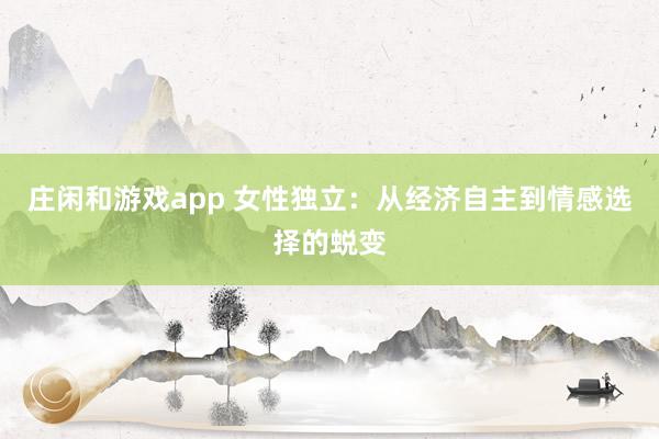 庄闲和游戏app 女性独立：从经济自主到情感选择的蜕变