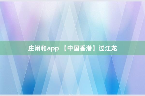 庄闲和app 【中国香港】过江龙