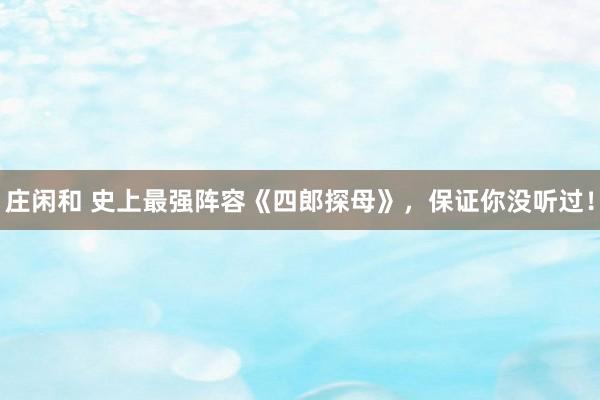 庄闲和 史上最强阵容《四郎探母》，保证你没听过！