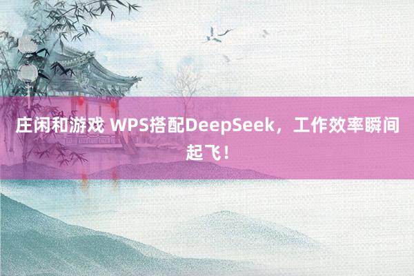 庄闲和游戏 WPS搭配DeepSeek，工作效率瞬间起飞！