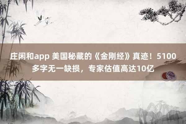 庄闲和app 美国秘藏的《金刚经》真迹！5100多字无一缺损，专家估值高达10亿
