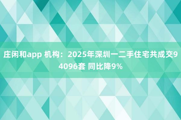 庄闲和app 机构：2025年深圳一二手住宅共成交94096套 同比降9%