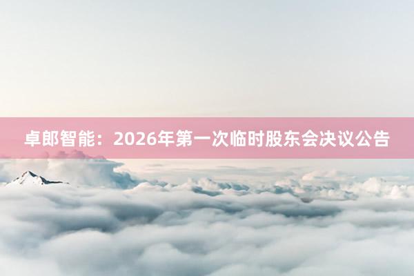 卓郎智能：2026年第一次临时股东会决议公告