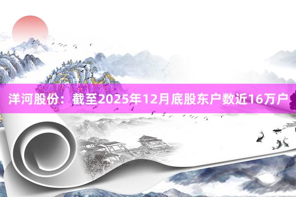 洋河股份：截至2025年12月底股东户数近16万户