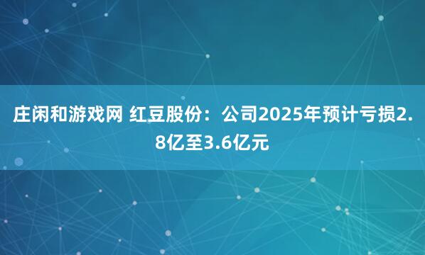 庄闲和游戏网 红豆股份:公司2025年预计亏损2.8亿至3.6亿元