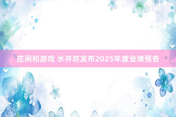 庄闲和游戏 水井坊发布2025年度业绩预告
