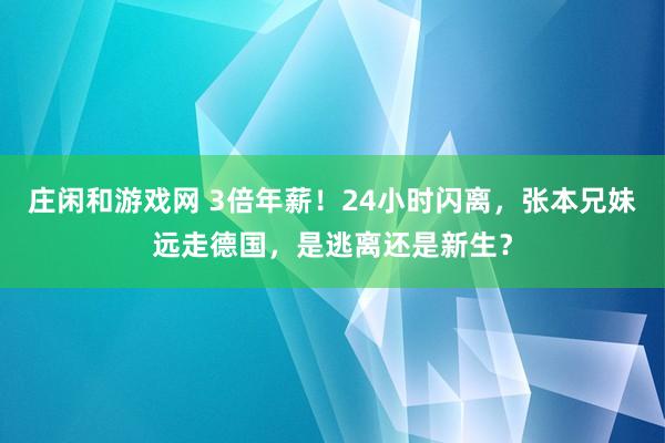 庄闲和游戏网 3倍年薪！24小时闪离，张本兄妹远走德国，是逃离还是新生？