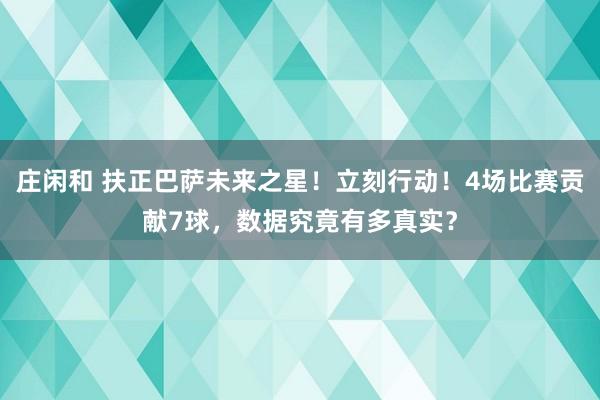 庄闲和 扶正巴萨未来之星！立刻行动！4场比赛贡献7球，数据究竟有多真实？