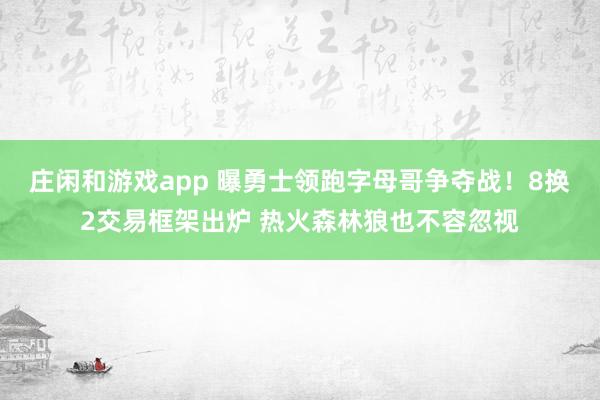 庄闲和游戏app 曝勇士领跑字母哥争夺战！8换2交易框架出炉 热火森林狼也不容忽视