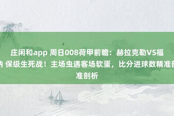 庄闲和app 周日008荷甲前瞻：赫拉克勒VS福图纳 保级生死战！主场虫遇客场软蛋，比分进球数精准剖析