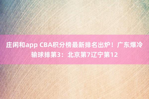 庄闲和app CBA积分榜最新排名出炉！广东爆冷输球排第3：北京第7辽宁第12