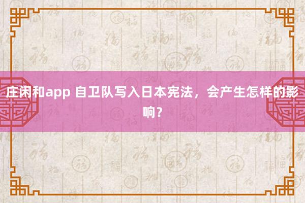 庄闲和app 自卫队写入日本宪法，会产生怎样的影响？