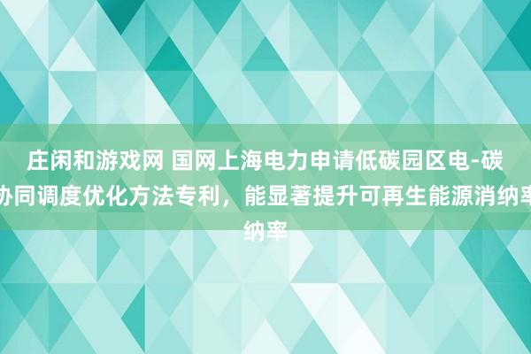 庄闲和游戏网 国网上海电力申请低碳园区电-碳协同调度优化方法专利，能显著提升可再生能源消纳率