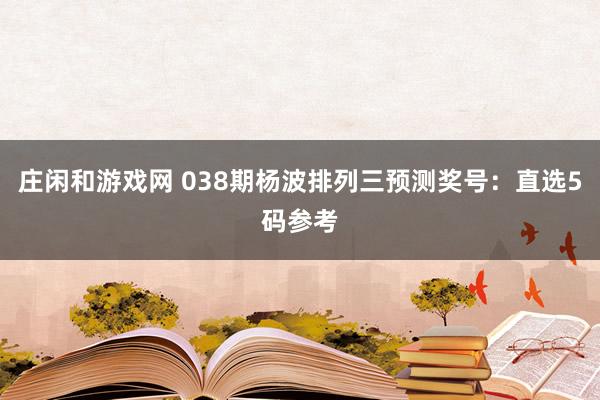 庄闲和游戏网 038期杨波排列三预测奖号：直选5码参考