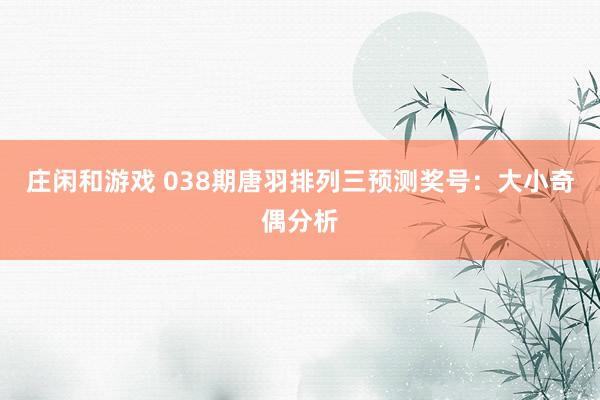 庄闲和游戏 038期唐羽排列三预测奖号：大小奇偶分析