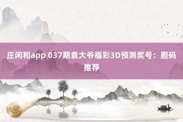 庄闲和app 037期袁大爷福彩3D预测奖号：胆码推荐