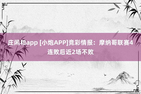 庄闲和app [小炮APP]竞彩情报：摩纳哥联赛4连败后近2场不败
