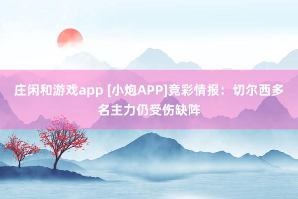 庄闲和游戏app [小炮APP]竞彩情报：切尔西多名主力仍受伤缺阵
