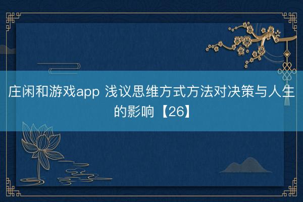 庄闲和游戏app 浅议思维方式方法对决策与人生的影响【26】
