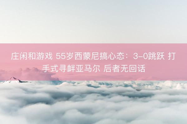 庄闲和游戏 55岁西蒙尼搞心态:3-0跳跃 打手式寻衅亚马尔 后者无回话