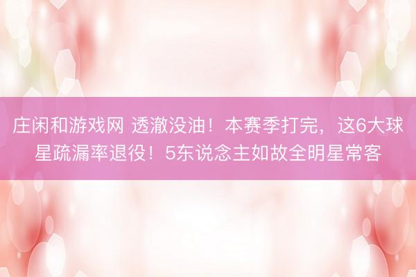 庄闲和游戏网 透澈没油！本赛季打完，这6大球星疏漏率退役！5东说念主如故全明星常客