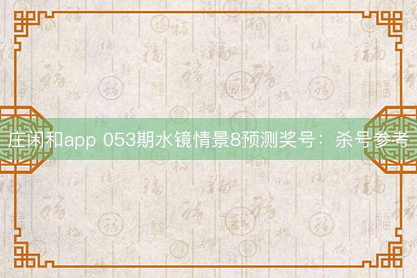 庄闲和app 053期水镜情景8预测奖号：杀号参考