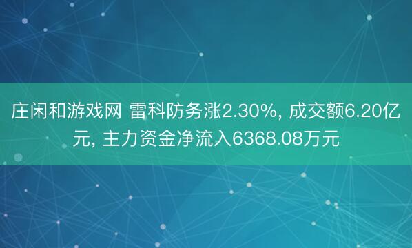 庄闲和游戏网 雷科防务涨2.30%， 成交额6.20亿元， 主力资金净流入6368.08万元